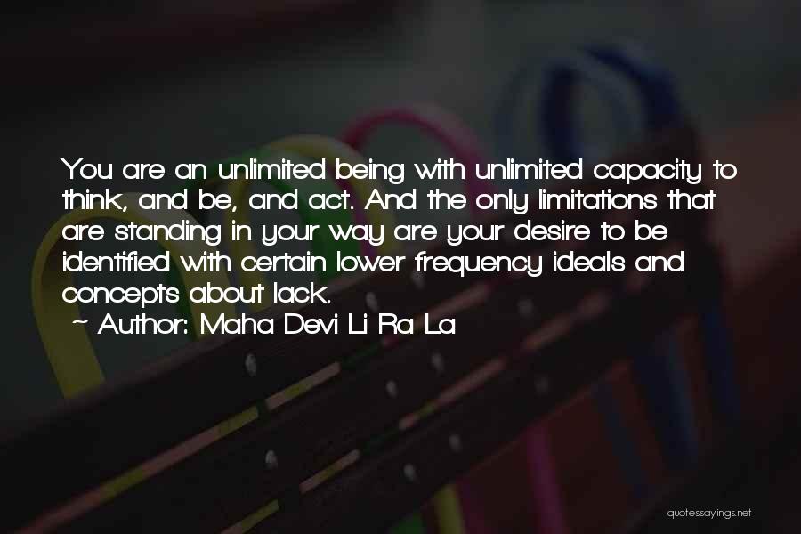 Maha Devi Li Ra La Quotes: You Are An Unlimited Being With Unlimited Capacity To Think, And Be, And Act. And The Only Limitations That Are