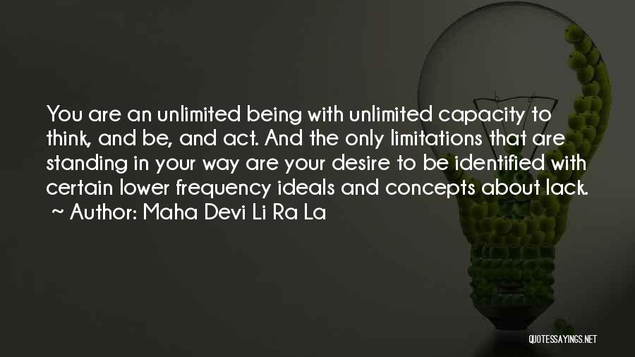 Maha Devi Li Ra La Quotes: You Are An Unlimited Being With Unlimited Capacity To Think, And Be, And Act. And The Only Limitations That Are