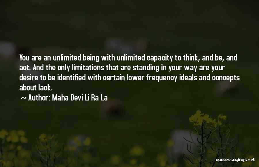 Maha Devi Li Ra La Quotes: You Are An Unlimited Being With Unlimited Capacity To Think, And Be, And Act. And The Only Limitations That Are