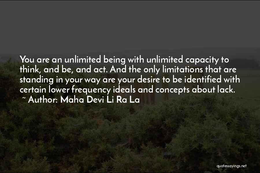 Maha Devi Li Ra La Quotes: You Are An Unlimited Being With Unlimited Capacity To Think, And Be, And Act. And The Only Limitations That Are