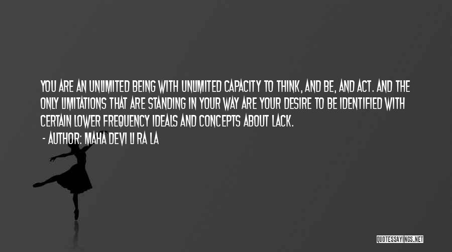 Maha Devi Li Ra La Quotes: You Are An Unlimited Being With Unlimited Capacity To Think, And Be, And Act. And The Only Limitations That Are