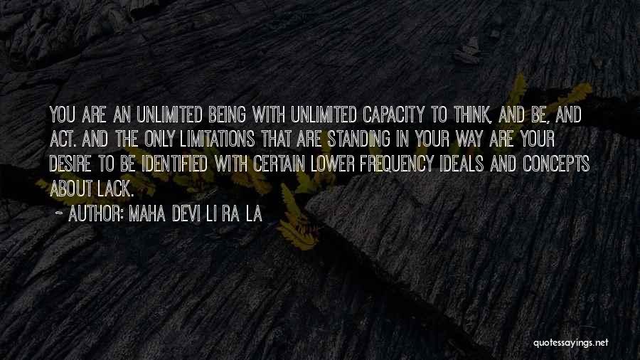 Maha Devi Li Ra La Quotes: You Are An Unlimited Being With Unlimited Capacity To Think, And Be, And Act. And The Only Limitations That Are