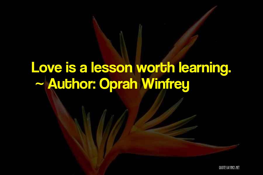 Oprah Winfrey Quotes: Love Is A Lesson Worth Learning.