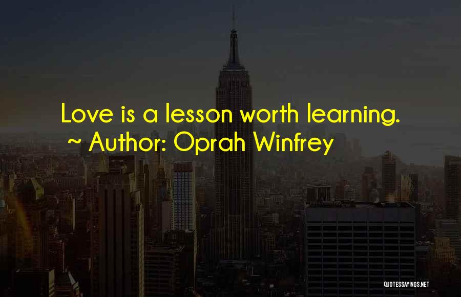 Oprah Winfrey Quotes: Love Is A Lesson Worth Learning.