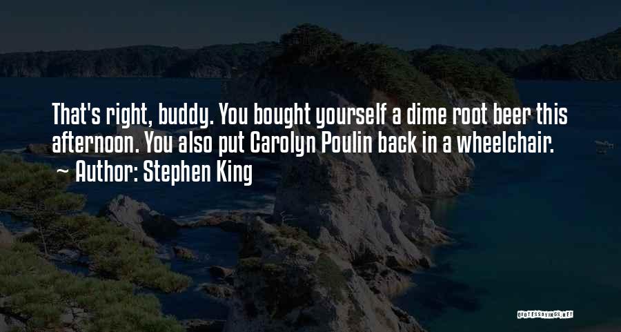 Stephen King Quotes: That's Right, Buddy. You Bought Yourself A Dime Root Beer This Afternoon. You Also Put Carolyn Poulin Back In A
