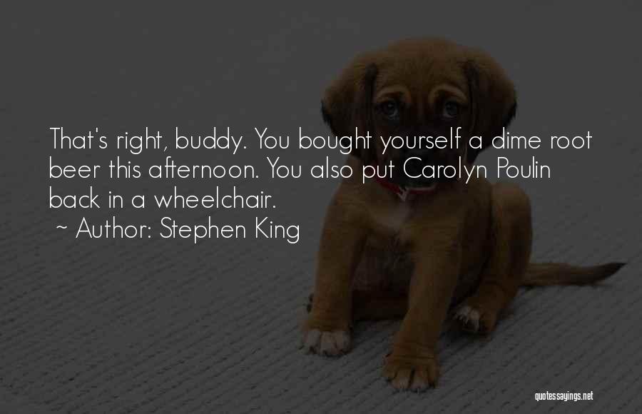 Stephen King Quotes: That's Right, Buddy. You Bought Yourself A Dime Root Beer This Afternoon. You Also Put Carolyn Poulin Back In A