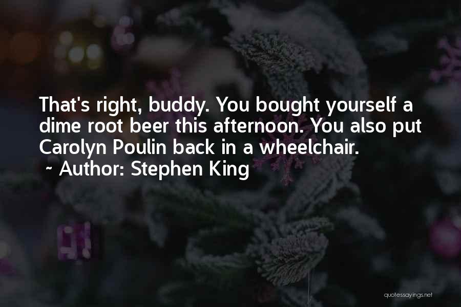 Stephen King Quotes: That's Right, Buddy. You Bought Yourself A Dime Root Beer This Afternoon. You Also Put Carolyn Poulin Back In A