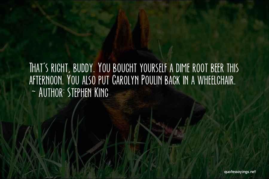 Stephen King Quotes: That's Right, Buddy. You Bought Yourself A Dime Root Beer This Afternoon. You Also Put Carolyn Poulin Back In A