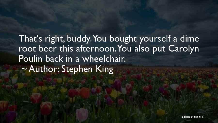 Stephen King Quotes: That's Right, Buddy. You Bought Yourself A Dime Root Beer This Afternoon. You Also Put Carolyn Poulin Back In A