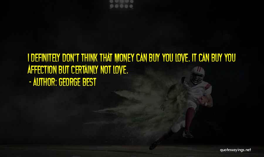 George Best Quotes: I Definitely Don't Think That Money Can Buy You Love. It Can Buy You Affection But Certainly Not Love.