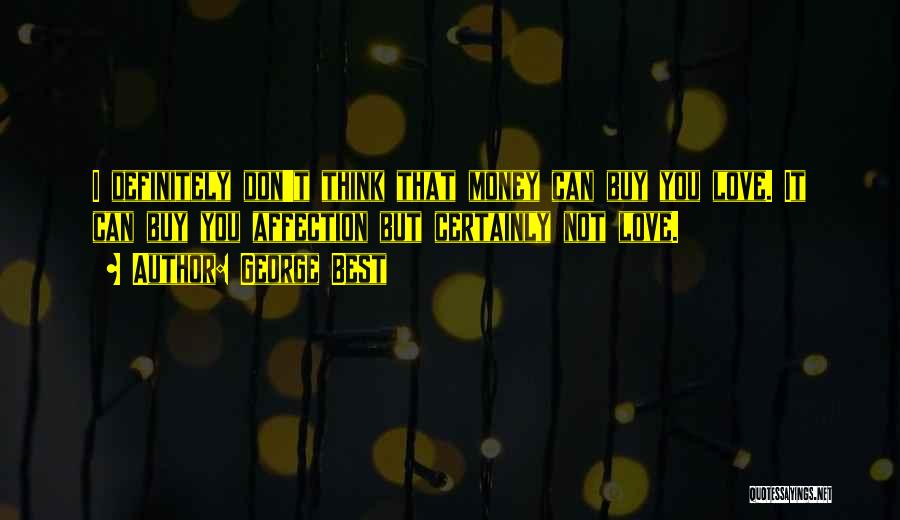 George Best Quotes: I Definitely Don't Think That Money Can Buy You Love. It Can Buy You Affection But Certainly Not Love.