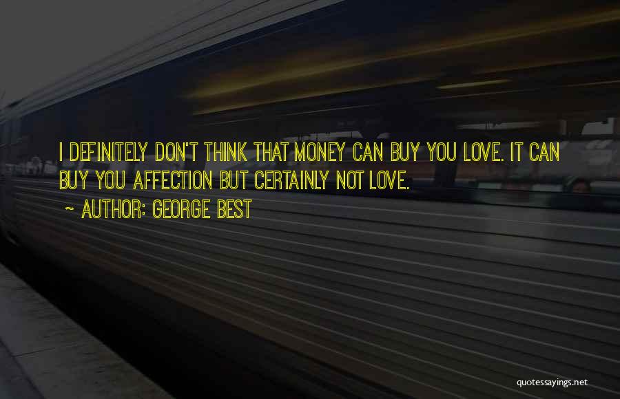 George Best Quotes: I Definitely Don't Think That Money Can Buy You Love. It Can Buy You Affection But Certainly Not Love.