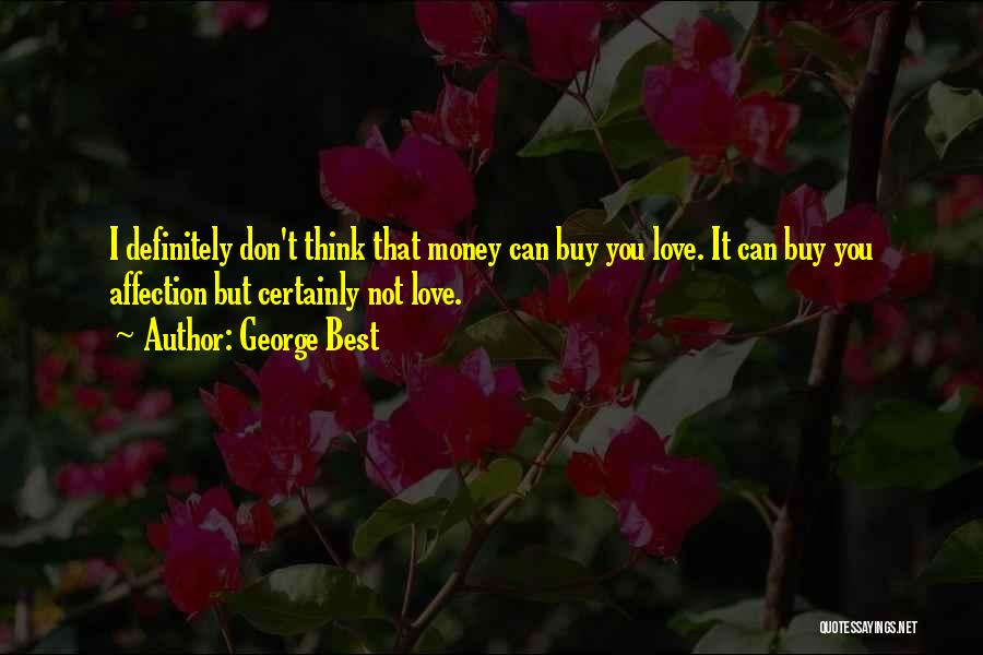 George Best Quotes: I Definitely Don't Think That Money Can Buy You Love. It Can Buy You Affection But Certainly Not Love.