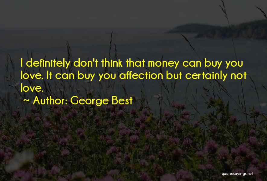 George Best Quotes: I Definitely Don't Think That Money Can Buy You Love. It Can Buy You Affection But Certainly Not Love.