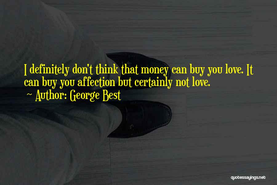 George Best Quotes: I Definitely Don't Think That Money Can Buy You Love. It Can Buy You Affection But Certainly Not Love.