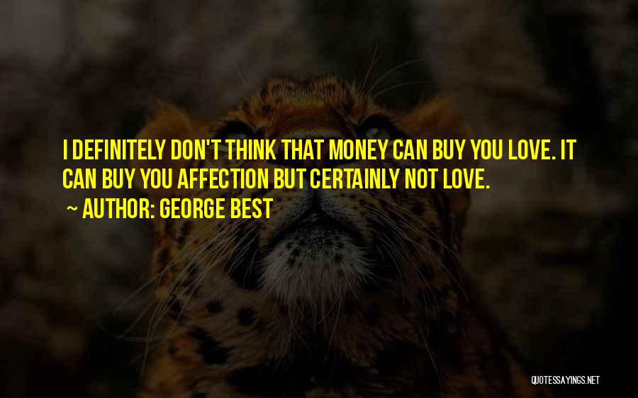 George Best Quotes: I Definitely Don't Think That Money Can Buy You Love. It Can Buy You Affection But Certainly Not Love.