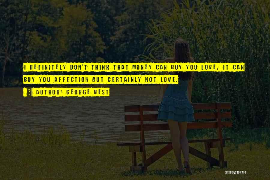 George Best Quotes: I Definitely Don't Think That Money Can Buy You Love. It Can Buy You Affection But Certainly Not Love.