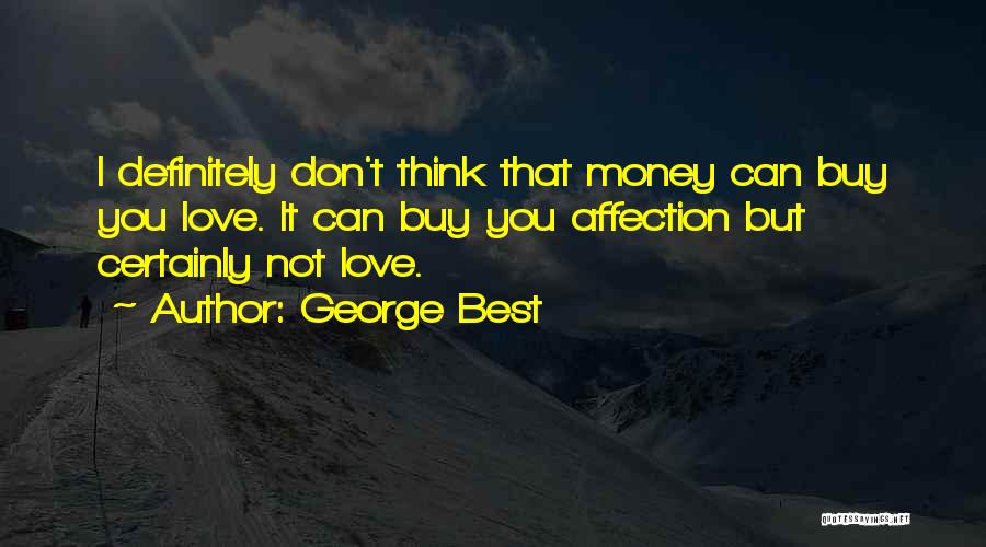 George Best Quotes: I Definitely Don't Think That Money Can Buy You Love. It Can Buy You Affection But Certainly Not Love.