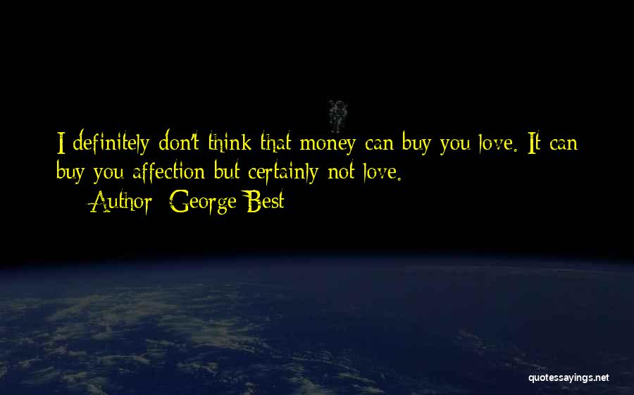 George Best Quotes: I Definitely Don't Think That Money Can Buy You Love. It Can Buy You Affection But Certainly Not Love.