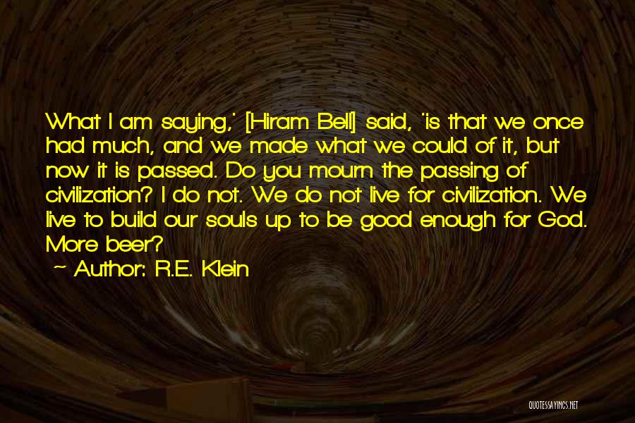 R.E. Klein Quotes: What I Am Saying,' [hiram Bell] Said, 'is That We Once Had Much, And We Made What We Could Of