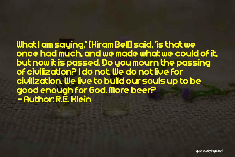 R.E. Klein Quotes: What I Am Saying,' [hiram Bell] Said, 'is That We Once Had Much, And We Made What We Could Of