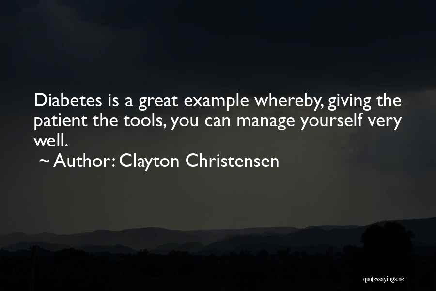 Clayton Christensen Quotes: Diabetes Is A Great Example Whereby, Giving The Patient The Tools, You Can Manage Yourself Very Well.