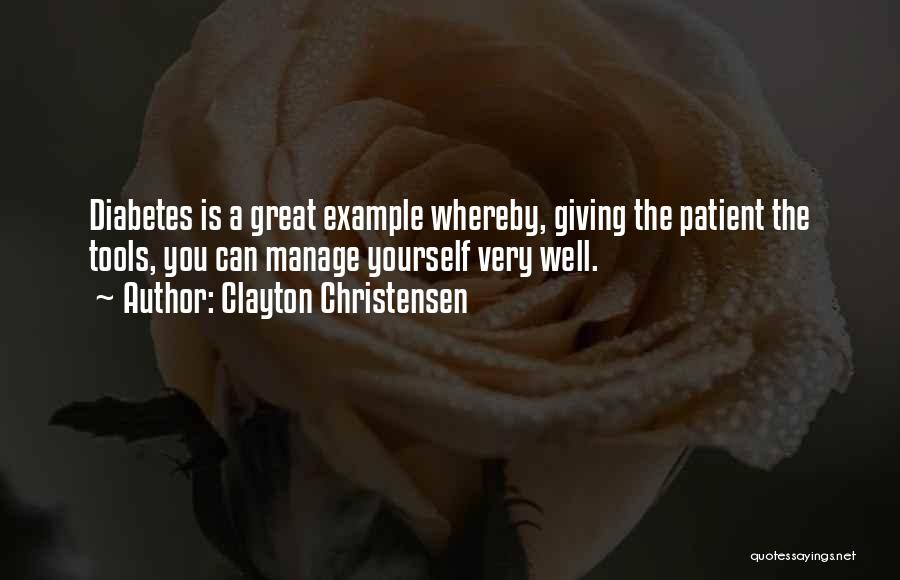 Clayton Christensen Quotes: Diabetes Is A Great Example Whereby, Giving The Patient The Tools, You Can Manage Yourself Very Well.