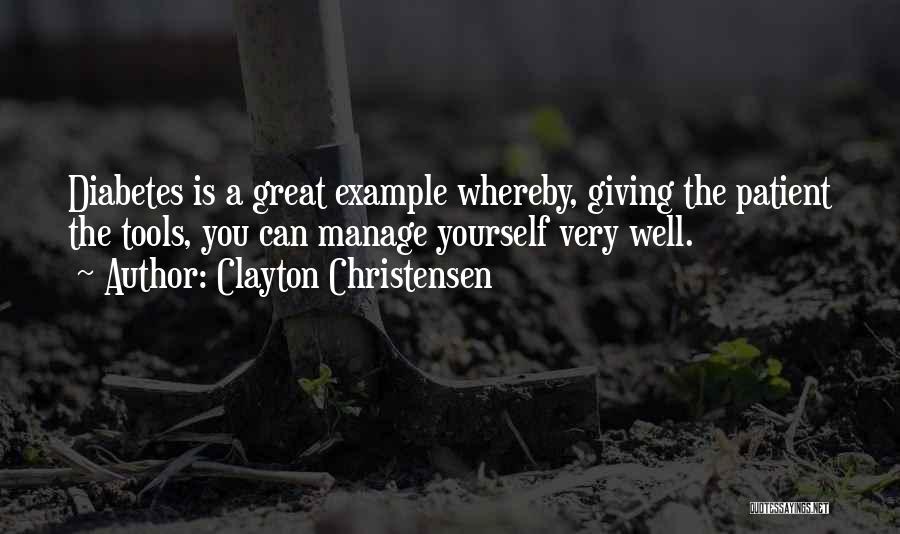 Clayton Christensen Quotes: Diabetes Is A Great Example Whereby, Giving The Patient The Tools, You Can Manage Yourself Very Well.