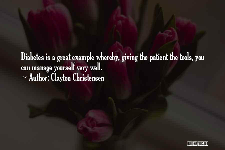 Clayton Christensen Quotes: Diabetes Is A Great Example Whereby, Giving The Patient The Tools, You Can Manage Yourself Very Well.