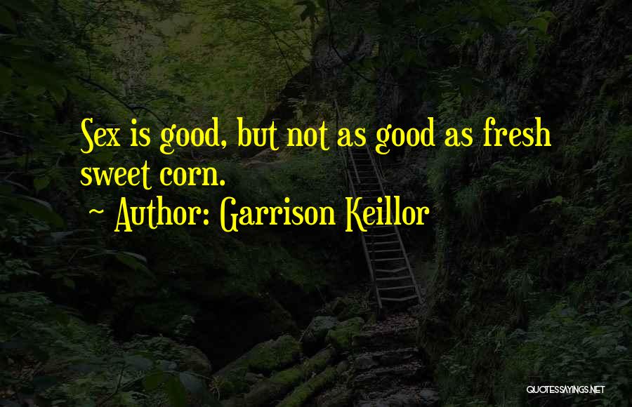 Garrison Keillor Quotes: Sex Is Good, But Not As Good As Fresh Sweet Corn.