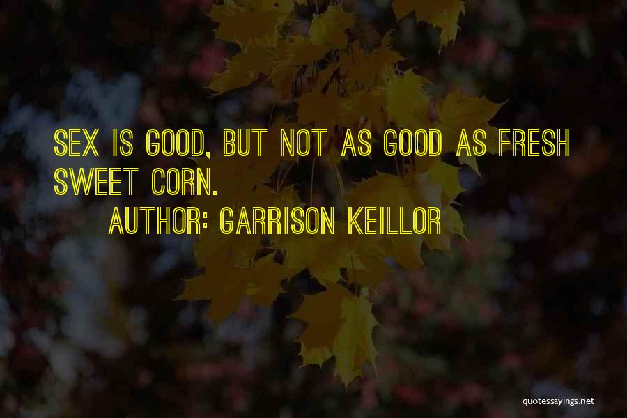 Garrison Keillor Quotes: Sex Is Good, But Not As Good As Fresh Sweet Corn.