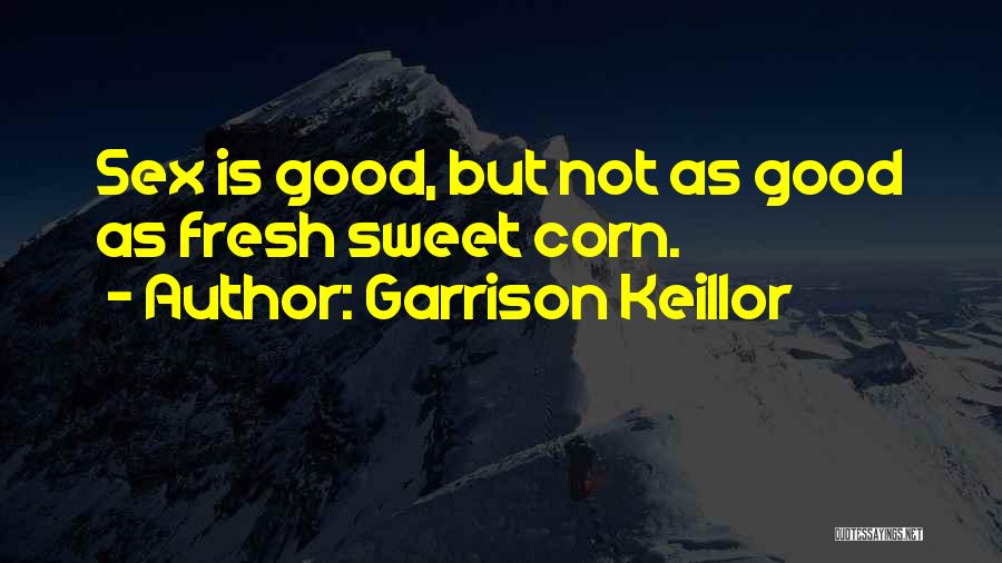 Garrison Keillor Quotes: Sex Is Good, But Not As Good As Fresh Sweet Corn.