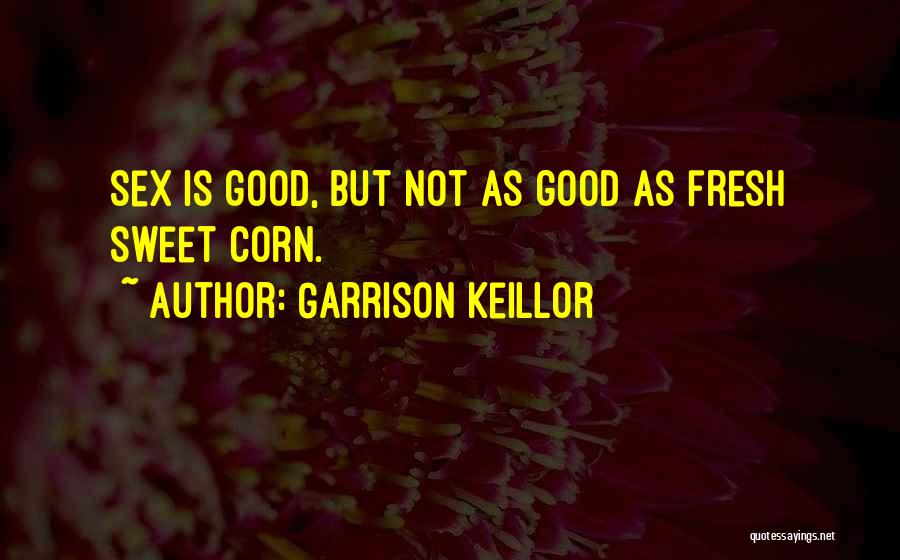Garrison Keillor Quotes: Sex Is Good, But Not As Good As Fresh Sweet Corn.