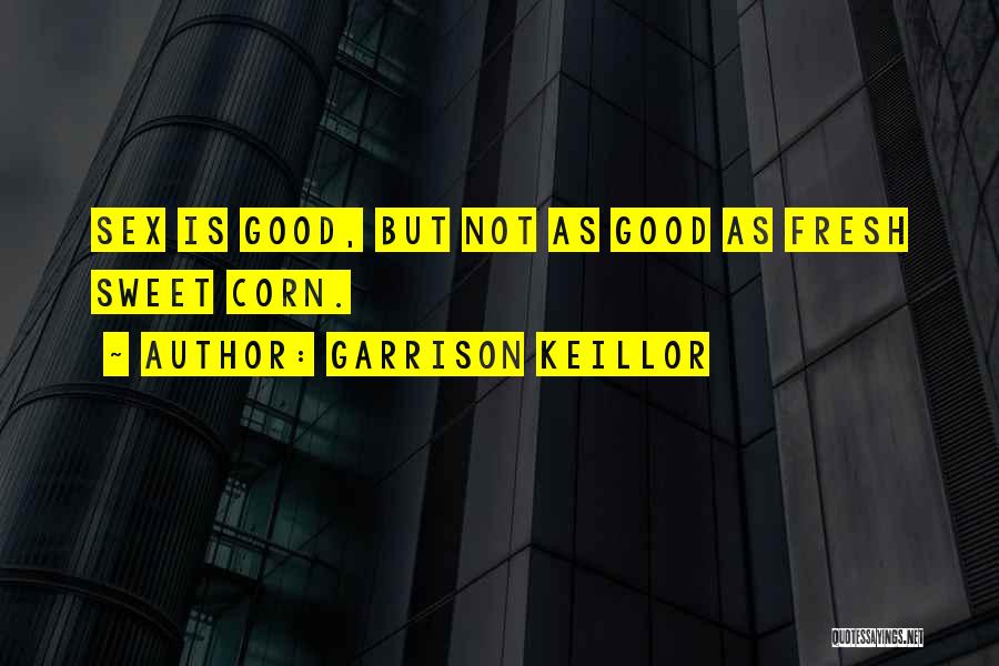 Garrison Keillor Quotes: Sex Is Good, But Not As Good As Fresh Sweet Corn.