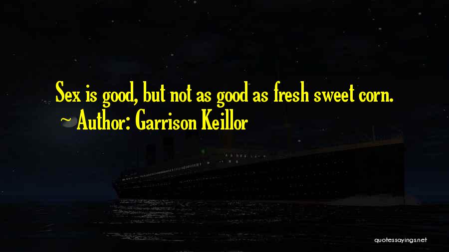 Garrison Keillor Quotes: Sex Is Good, But Not As Good As Fresh Sweet Corn.