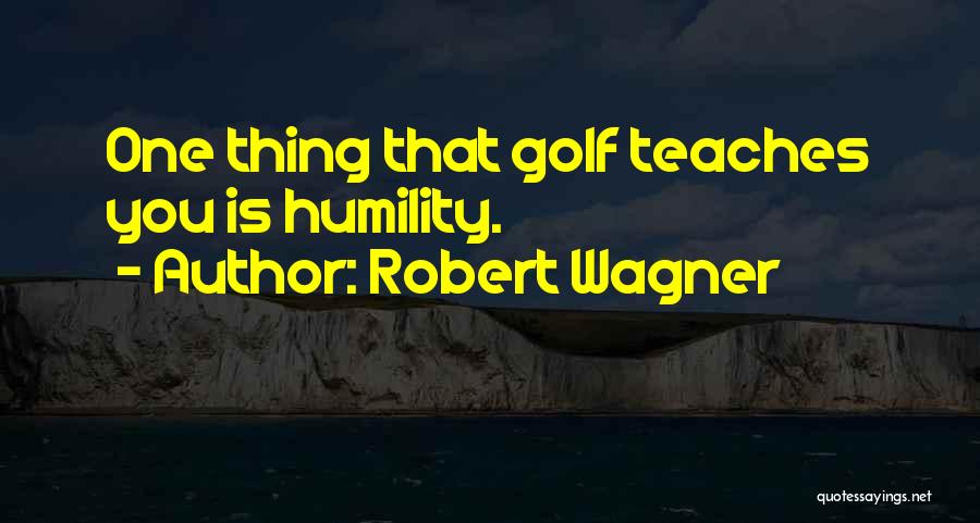 Robert Wagner Quotes: One Thing That Golf Teaches You Is Humility.