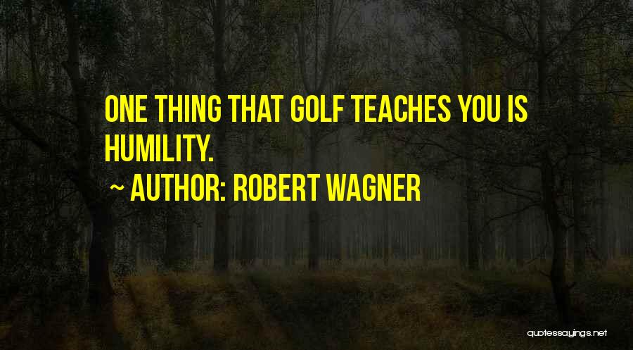 Robert Wagner Quotes: One Thing That Golf Teaches You Is Humility.