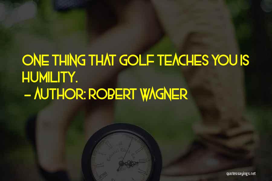 Robert Wagner Quotes: One Thing That Golf Teaches You Is Humility.