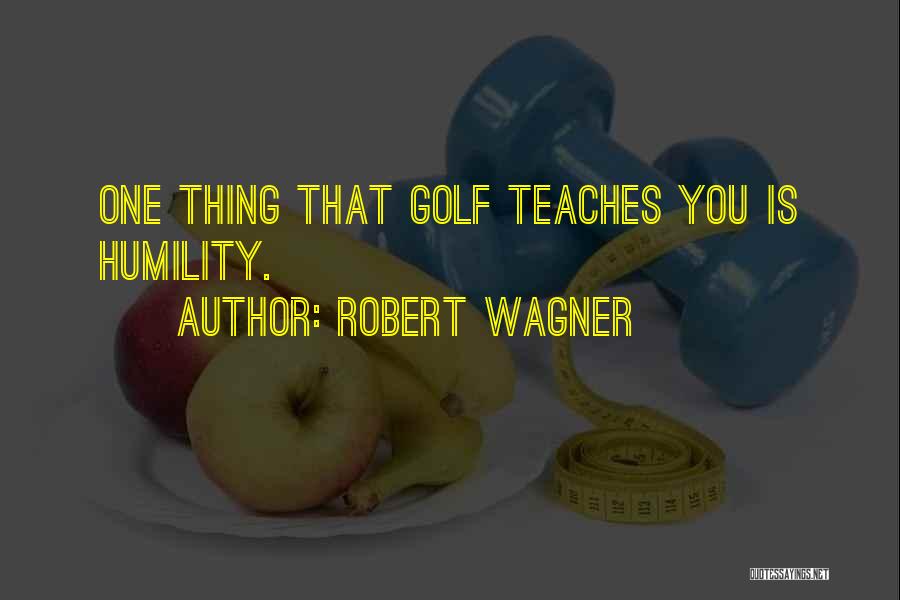 Robert Wagner Quotes: One Thing That Golf Teaches You Is Humility.