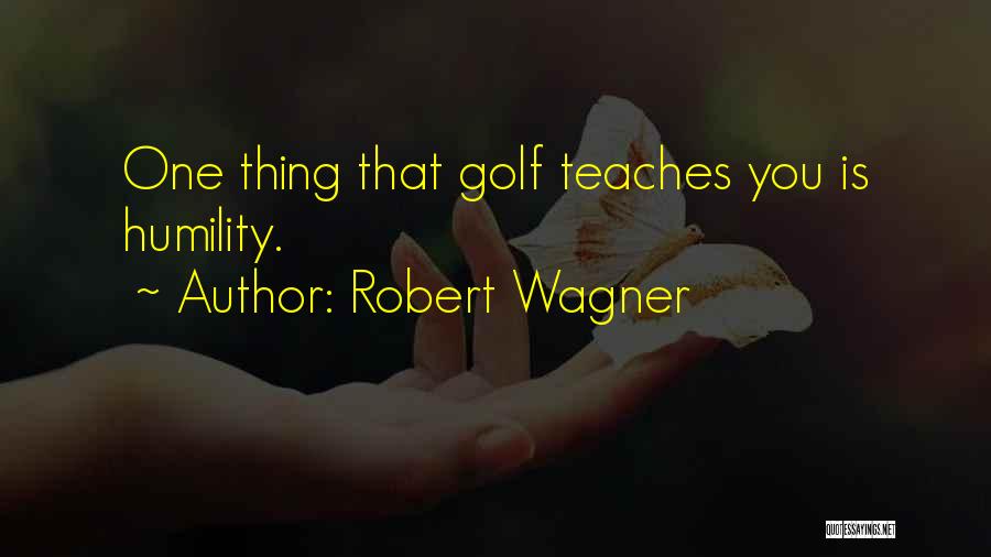 Robert Wagner Quotes: One Thing That Golf Teaches You Is Humility.