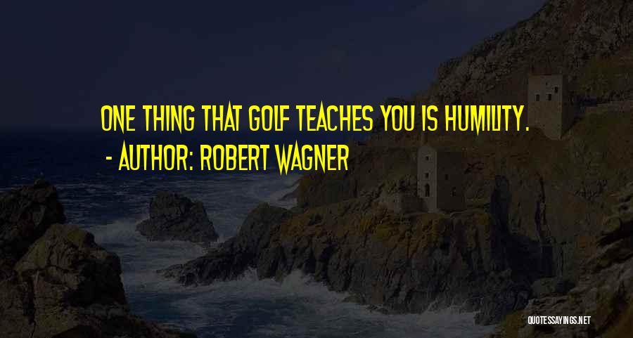 Robert Wagner Quotes: One Thing That Golf Teaches You Is Humility.