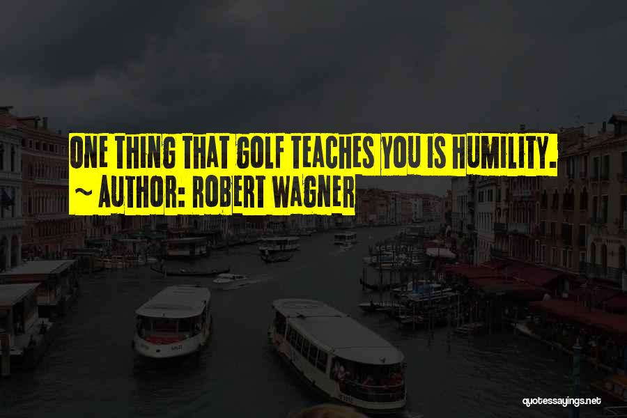 Robert Wagner Quotes: One Thing That Golf Teaches You Is Humility.