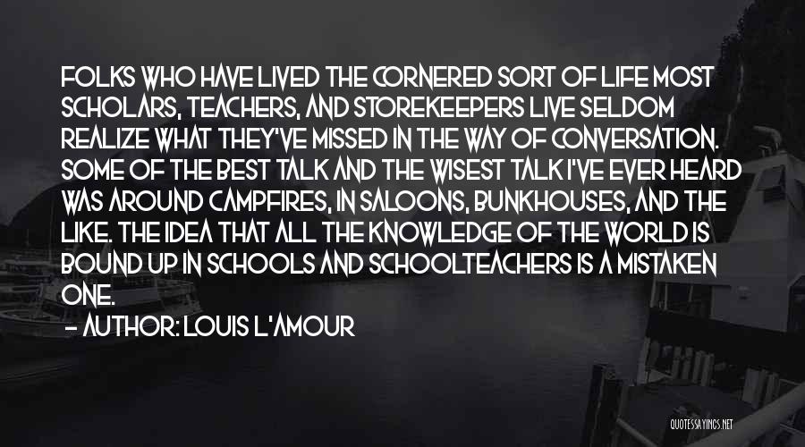 Louis L'Amour Quotes: Folks Who Have Lived The Cornered Sort Of Life Most Scholars, Teachers, And Storekeepers Live Seldom Realize What They've Missed