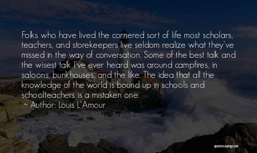 Louis L'Amour Quotes: Folks Who Have Lived The Cornered Sort Of Life Most Scholars, Teachers, And Storekeepers Live Seldom Realize What They've Missed