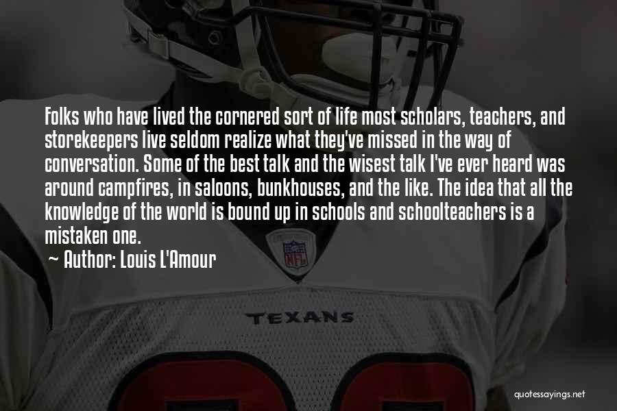 Louis L'Amour Quotes: Folks Who Have Lived The Cornered Sort Of Life Most Scholars, Teachers, And Storekeepers Live Seldom Realize What They've Missed