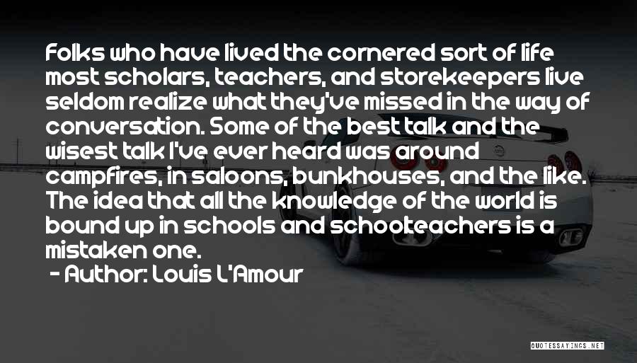 Louis L'Amour Quotes: Folks Who Have Lived The Cornered Sort Of Life Most Scholars, Teachers, And Storekeepers Live Seldom Realize What They've Missed