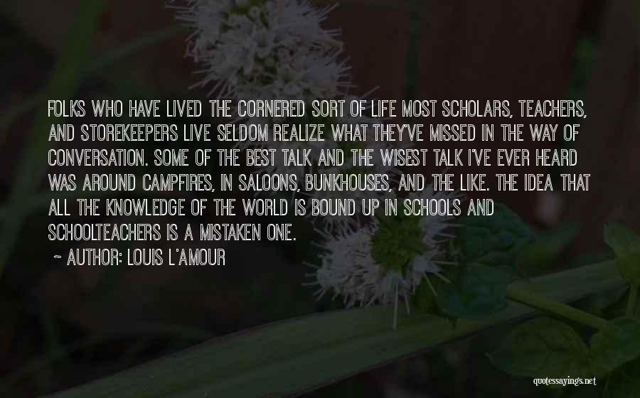 Louis L'Amour Quotes: Folks Who Have Lived The Cornered Sort Of Life Most Scholars, Teachers, And Storekeepers Live Seldom Realize What They've Missed