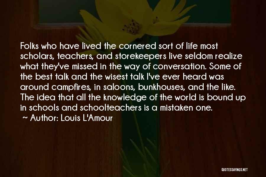 Louis L'Amour Quotes: Folks Who Have Lived The Cornered Sort Of Life Most Scholars, Teachers, And Storekeepers Live Seldom Realize What They've Missed