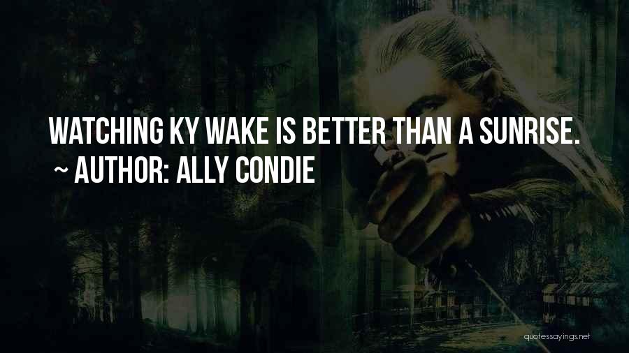 Ally Condie Quotes: Watching Ky Wake Is Better Than A Sunrise.