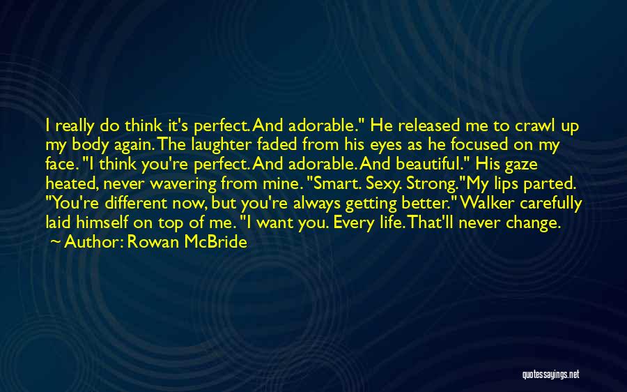 Rowan McBride Quotes: I Really Do Think It's Perfect. And Adorable. He Released Me To Crawl Up My Body Again. The Laughter Faded